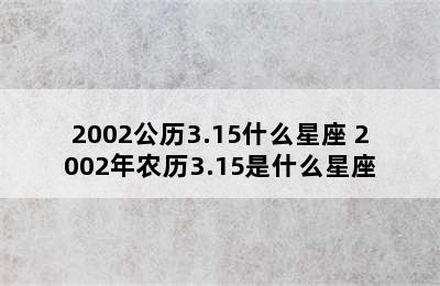 2002公历3.15什么星座 2002年农历3.15是什么星座